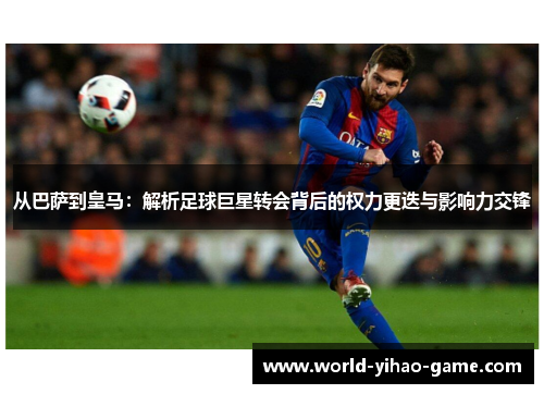 从巴萨到皇马：解析足球巨星转会背后的权力更迭与影响力交锋