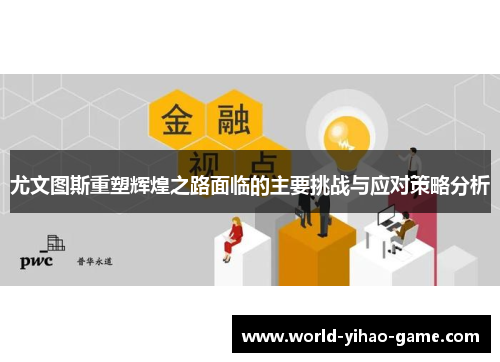 尤文图斯重塑辉煌之路面临的主要挑战与应对策略分析