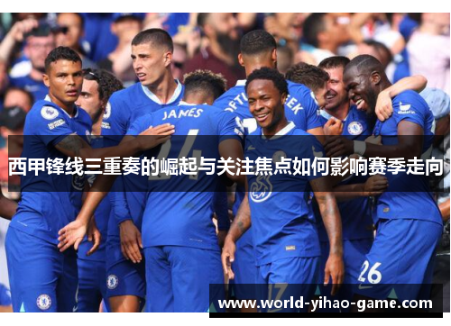 西甲锋线三重奏的崛起与关注焦点如何影响赛季走向