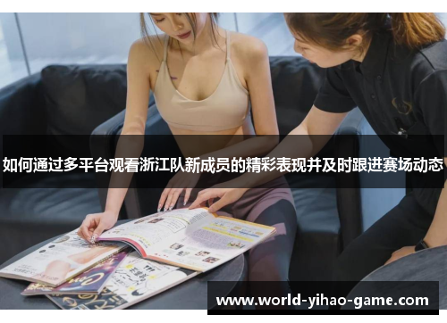 如何通过多平台观看浙江队新成员的精彩表现并及时跟进赛场动态