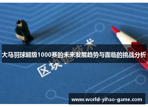 大马羽球超级1000赛的未来发展趋势与面临的挑战分析