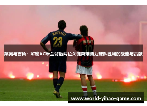 莱奥与吉鲁：解密AC米兰背后两位关键英雄助力球队胜利的战略与贡献