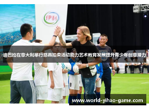 迪巴拉在意大利举行慈善拍卖活动助力艺术教育发展提升青少年创意潜力