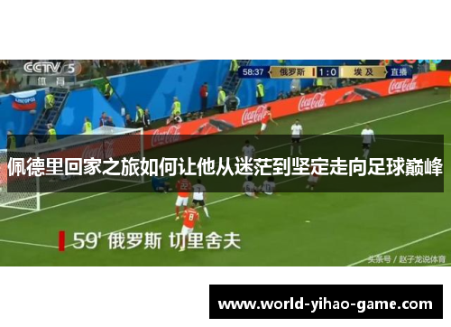 佩德里回家之旅如何让他从迷茫到坚定走向足球巅峰