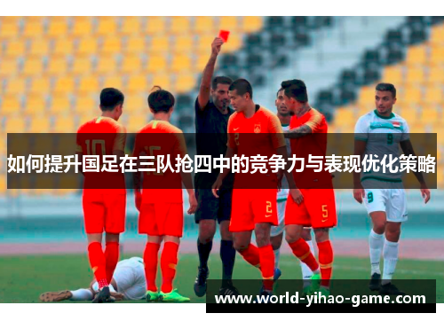如何提升国足在三队抢四中的竞争力与表现优化策略