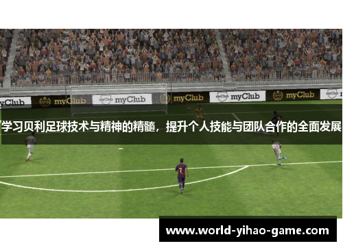 学习贝利足球技术与精神的精髓，提升个人技能与团队合作的全面发展