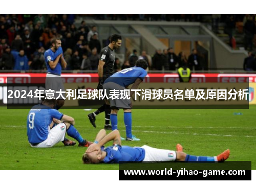 2024年意大利足球队表现下滑球员名单及原因分析