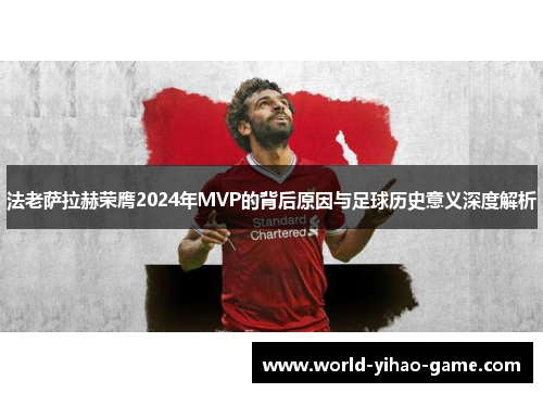 法老萨拉赫荣膺2024年MVP的背后原因与足球历史意义深度解析