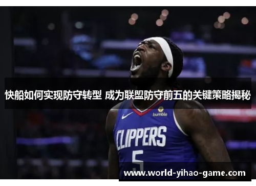 快船如何实现防守转型 成为联盟防守前五的关键策略揭秘