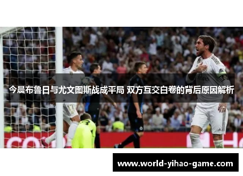 今晨布鲁日与尤文图斯战成平局 双方互交白卷的背后原因解析