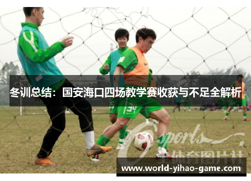 冬训总结：国安海口四场教学赛收获与不足全解析
