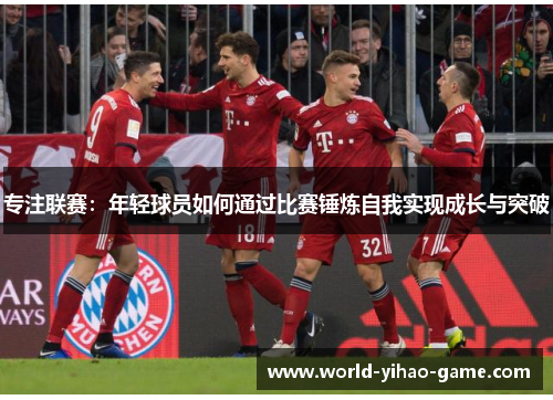 专注联赛：年轻球员如何通过比赛锤炼自我实现成长与突破