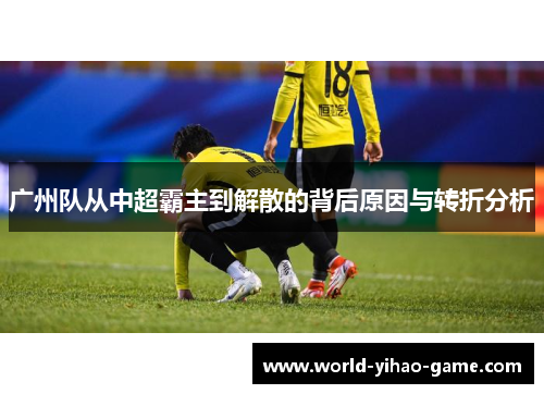 广州队从中超霸主到解散的背后原因与转折分析