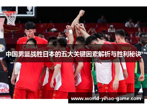 中国男篮战胜日本的五大关键因素解析与胜利秘诀