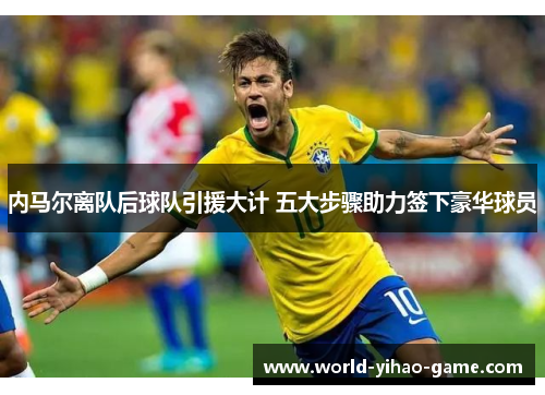 内马尔离队后球队引援大计 五大步骤助力签下豪华球员
