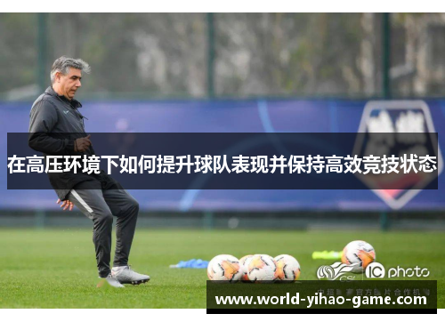 在高压环境下如何提升球队表现并保持高效竞技状态