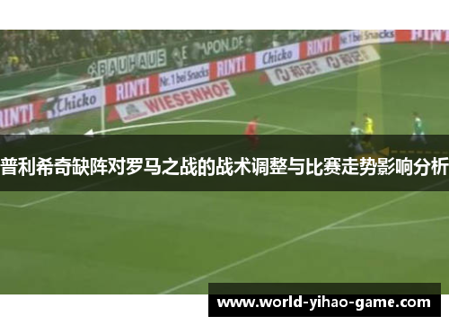 普利希奇缺阵对罗马之战的战术调整与比赛走势影响分析