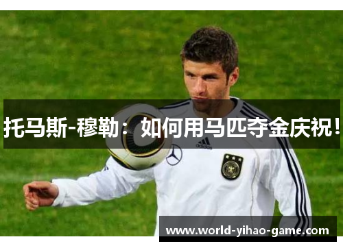 托马斯-穆勒：如何用马匹夺金庆祝！