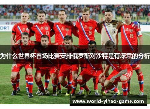 为什么世界杯首场比赛安排俄罗斯对沙特是有深意的分析