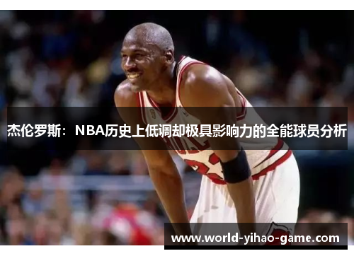 杰伦罗斯：NBA历史上低调却极具影响力的全能球员分析