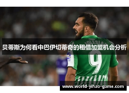 贝蒂斯为何看中巴伊切蒂奇的租借加盟机会分析