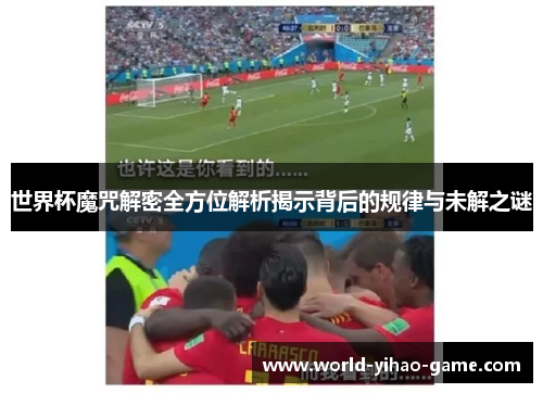 世界杯魔咒解密全方位解析揭示背后的规律与未解之谜