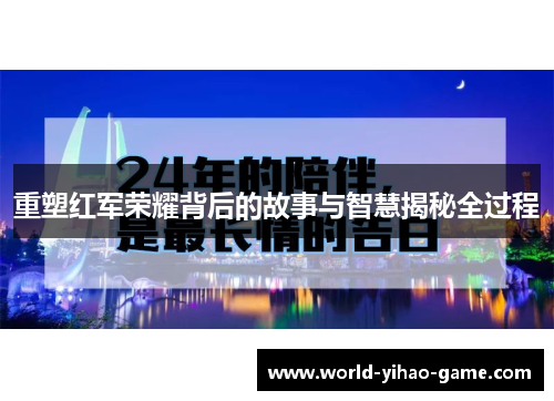 重塑红军荣耀背后的故事与智慧揭秘全过程