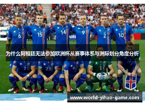 为什么阿根廷无法参加欧洲杯从赛事体系与洲际划分角度分析