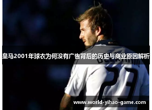 皇马2001年球衣为何没有广告背后的历史与商业原因解析