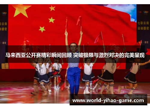 马来西亚公开赛精彩瞬间回顾 突破极限与激烈对决的完美呈现
