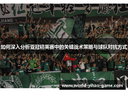 如何深入分析亚冠精英赛中的关键战术策略与球队对抗方式