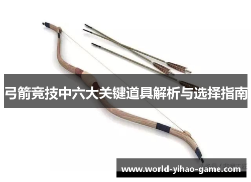 弓箭竞技中六大关键道具解析与选择指南 弓箭竞技中六大关键道具解析与选择指南