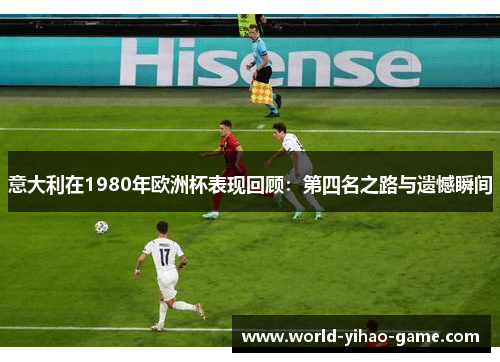 意大利在1980年欧洲杯表现回顾:第四名之路与遗憾瞬间 意大利在1980年欧洲杯表现回顾:第四名之路与遗憾瞬间
