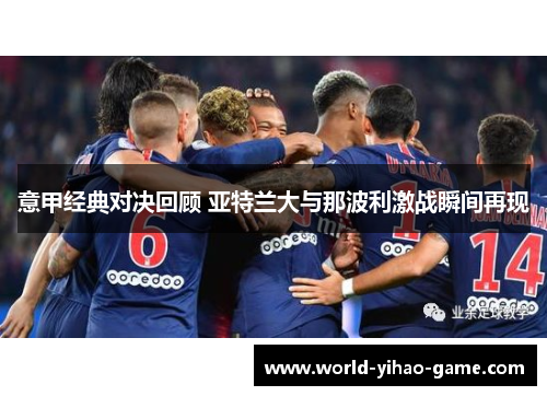 意甲经典对决回顾 亚特兰大与那波利激战瞬间再现 意甲经典对决回顾 亚特兰大与那波利激战瞬间再现