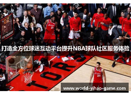 打造全方位球迷互动平台提升NBA球队社区服务体验 打造全方位球迷互动平台提升NBA球队社区服务体验