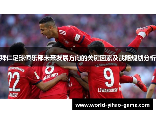 拜仁足球俱乐部未来发展方向的关键因素及战略规划分析 拜仁足球俱乐部未来发展方向的关键因素及战略规划分析
