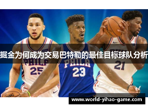 掘金为何成为交易巴特勒的最佳目标球队分析 掘金为何成为交易巴特勒的最佳目标球队分析