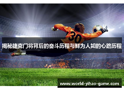 揭秘捷克门将背后的奋斗历程与鲜为人知的心路历程 揭秘捷克门将背后的奋斗历程与鲜为人知的心路历程