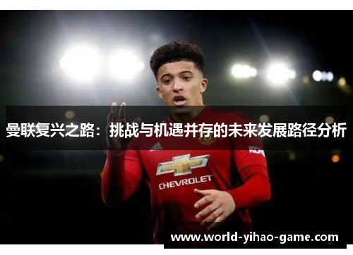 曼联复兴之路:挑战与机遇并存的未来发展路径分析 曼联复兴之路:挑战与机遇并存的未来发展路径分析