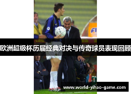 欧洲超级杯历届经典对决与传奇球员表现回顾 欧洲超级杯历届经典对决与传奇球员表现回顾
