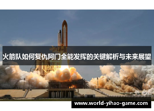 火箭队如何复仇阿门全能发挥的关键解析与未来展望