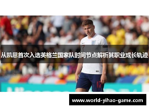 从凯恩首次入选英格兰国家队时间节点解析其职业成长轨迹 从凯恩首次入选英格兰国家队时间节点解析其职业成长轨迹