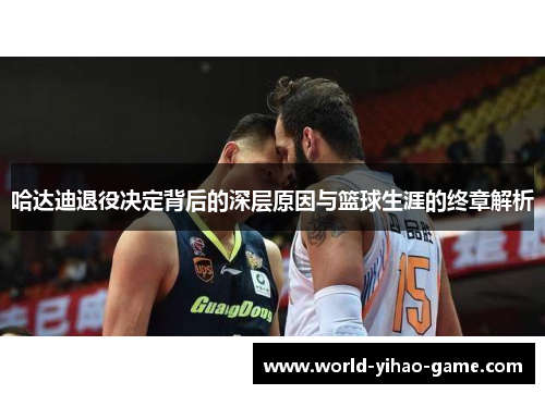 哈达迪退役决定背后的深层原因与篮球生涯的终章解析 哈达迪退役决定背后的深层原因与篮球生涯的终章解析