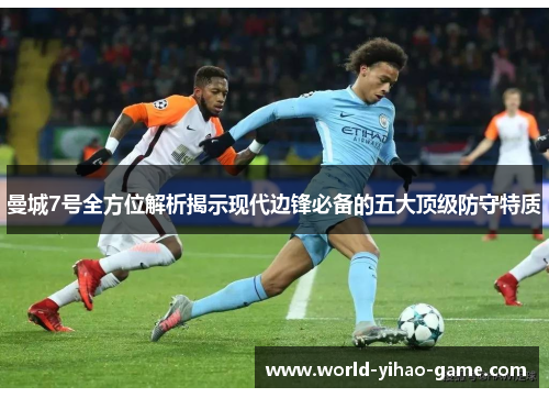 曼城7号全方位解析揭示现代边锋必备的五大顶级防守特质