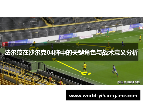 法尔范在沙尔克04阵中的关键角色与战术意义分析 法尔范在沙尔克04阵中的关键角色与战术意义分析