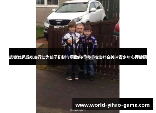 皮克发起反欺凌行动为孩子们树立勇敢前行榜样推动社会关注青少年心理健康 皮克发起反欺凌行动为孩子们树立勇敢前行榜样推动社会关注青少年心理健康