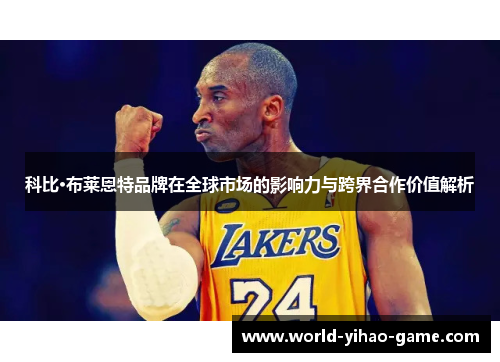 科比·布莱恩特品牌在全球市场的影响力与跨界合作价值解析 科比·布莱恩特品牌在全球市场的影响力与跨界合作价值解析