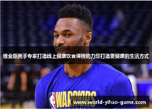 维金斯携手专家打造线上健康饮食课程助力您打造更健康的生活方式