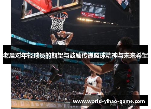 老詹对年轻球员的期望与鼓励传递篮球精神与未来希望 老詹对年轻球员的期望与鼓励传递篮球精神与未来希望
