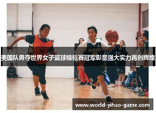 美国队勇夺世界女子篮球锦标赛冠军彰显强大实力再创辉煌 美国队勇夺世界女子篮球锦标赛冠军彰显强大实力再创辉煌